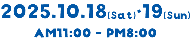 開催日時 2025.10.18(Sat)・19(Sun) AM11:00 - PM8:00